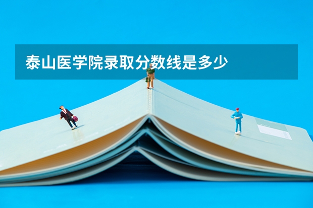 泰山医学院录取分数线是多少