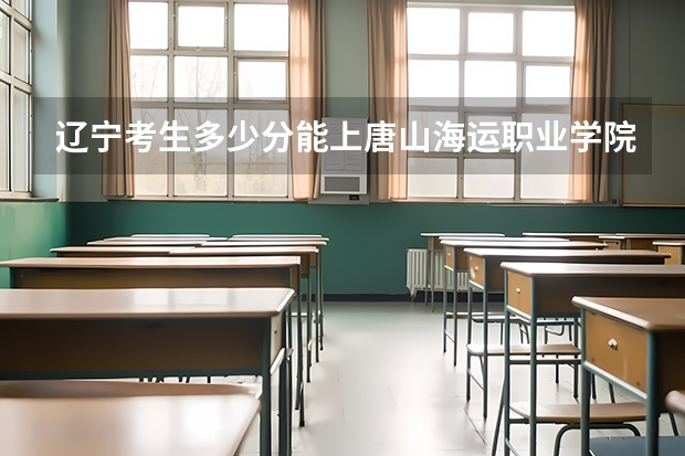 辽宁考生多少分能上唐山海运职业学院