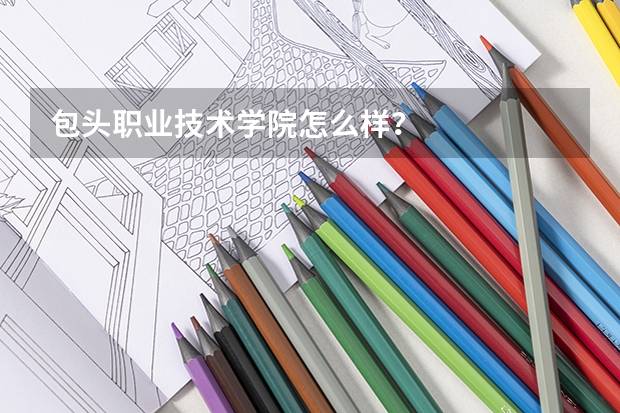 包头职业技术学院怎么样？