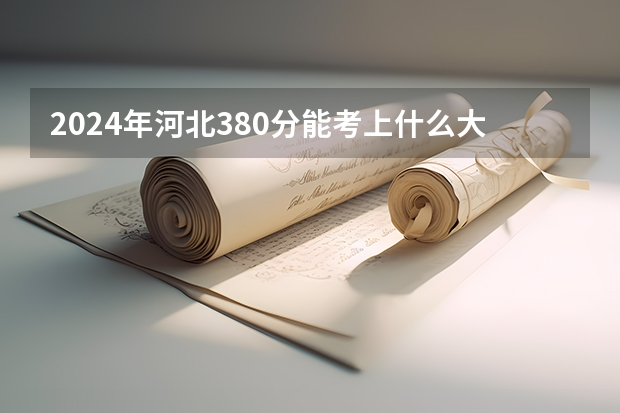 2024年河北380分能考上什么大学?