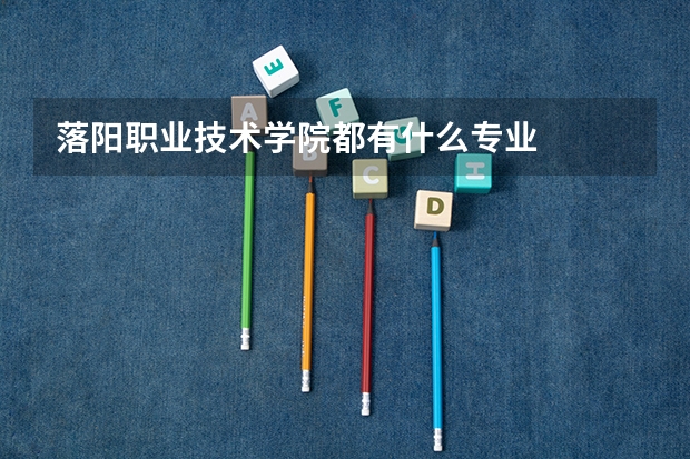 落阳职业技术学院都有什么专业