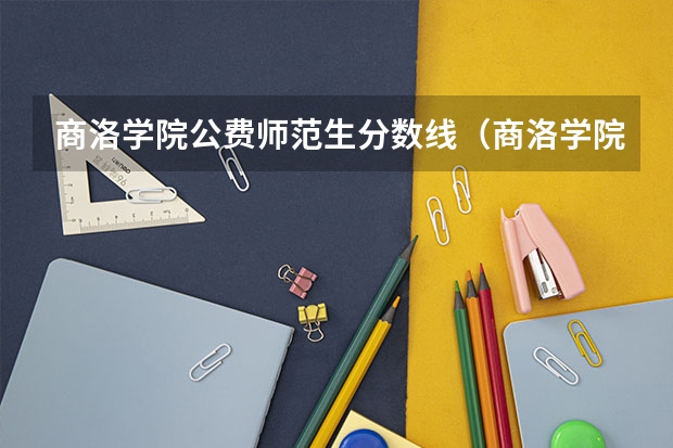 商洛学院公费师范生分数线（商洛学院录取分数线）
