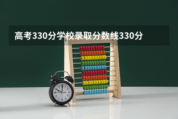 高考330分学校录取分数线330分，这样能被录取吗