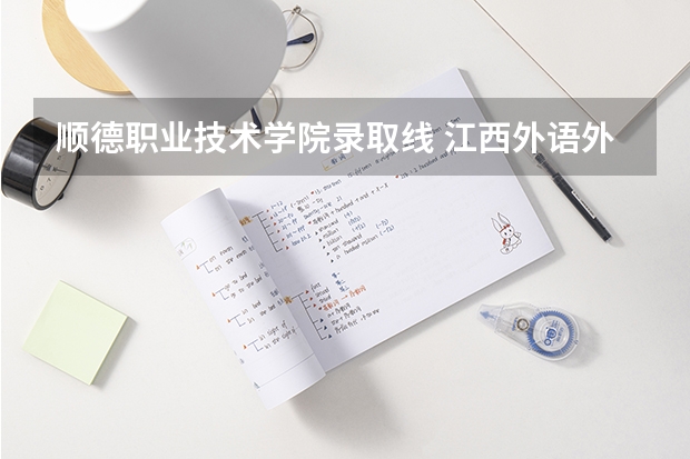 顺德职业技术学院录取线 江西外语外贸职业学院录取分数线