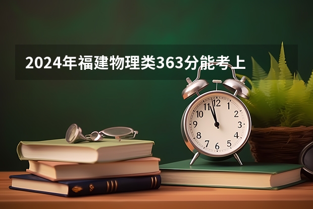 2024年福建物理类363分能考上什么大学?