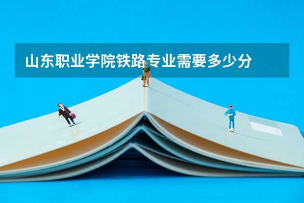 山东职业学院铁路专业需要多少分