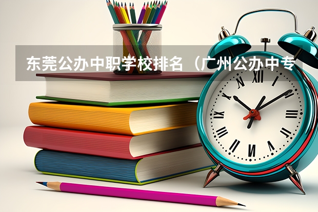 东莞公办中职学校排名（广州公办中专学校排名）