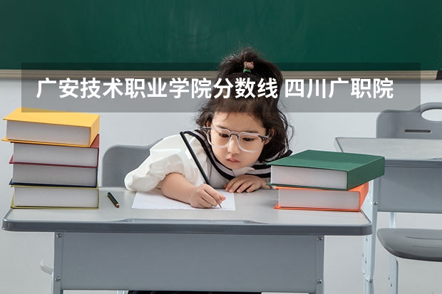广安技术职业学院分数线 四川广职院录取分数线