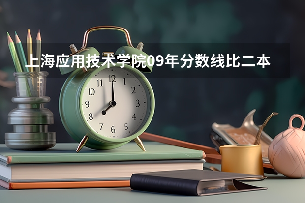 上海应用技术学院09年分数线比二本线高多少？
