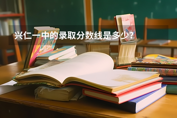 兴仁一中的录取分数线是多少？