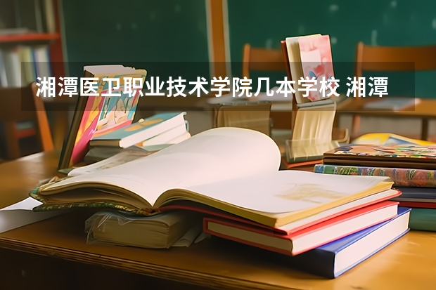 湘潭医卫职业技术学院几本学校 湘潭医卫职业技术学院在全国排名情况