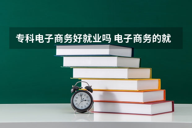 专科电子商务好就业吗 电子商务的就业方向