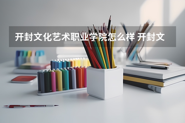 开封文化艺术职业学院怎么样 开封文化艺术职业学院排名多少