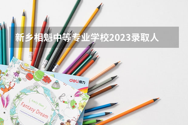 新乡相魁中等专业学校2023录取人数 新乡相魁中等专业学校录取分数线