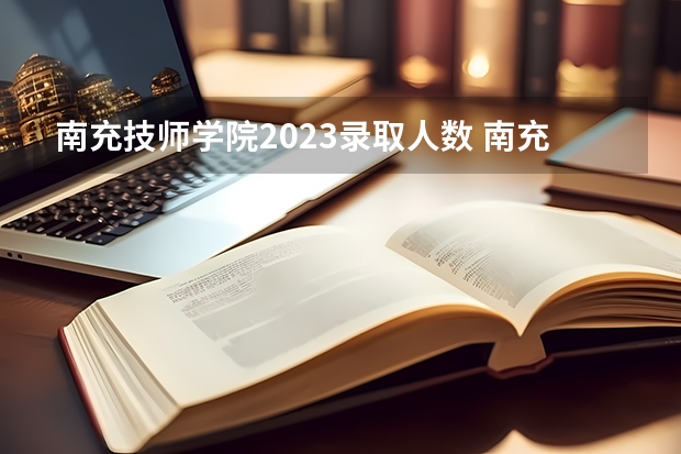 南充技师学院2023录取人数 南充技师学院录取分数线