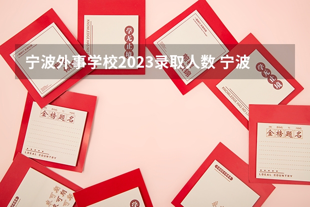 宁波外事学校2023录取人数 宁波外事学校录取分数线