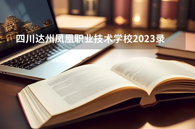 四川达州凤凰职业技术学校2023录取人数 四川达州凤凰职业技术学校录取分数线