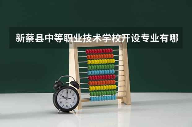 新蔡县中等职业技术学校开设专业有哪些 新蔡县中等职业技术学校每个专业招多少人