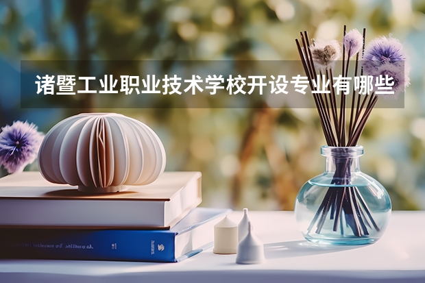 诸暨工业职业技术学校开设专业有哪些 诸暨工业职业技术学校每个专业招多少人