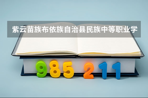 紫云苗族布依族自治县民族中等职业学校开设专业有哪些 紫云苗族布依族自治县民族中等职业学校每个专业招多少人