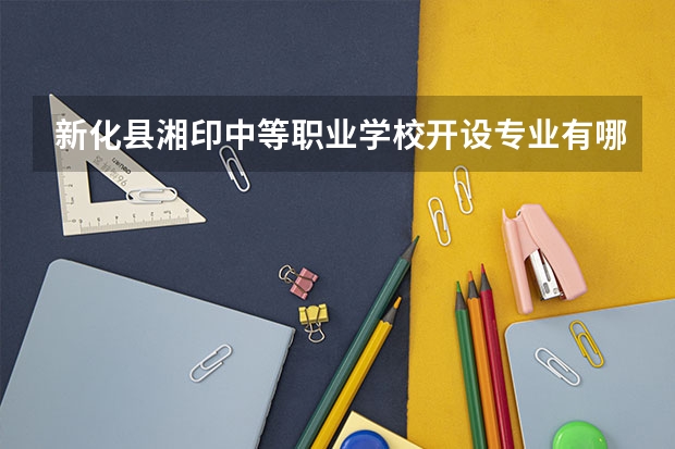 新化县湘印中等职业学校开设专业有哪些 新化县湘印中等职业学校每个专业招多少人