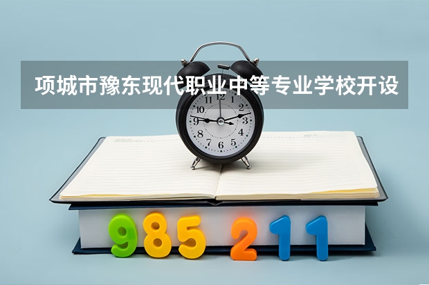 项城市豫东现代职业中等专业学校开设专业有哪些 项城市豫东现代职业中等专业学校每个专业招多少人