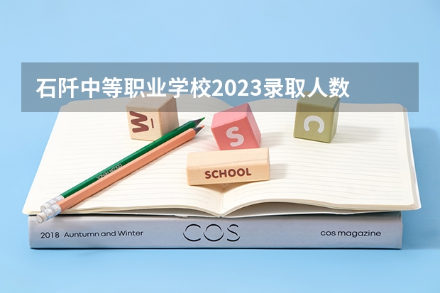 石阡中等职业学校2023录取人数 石阡中等职业学校录取分数线