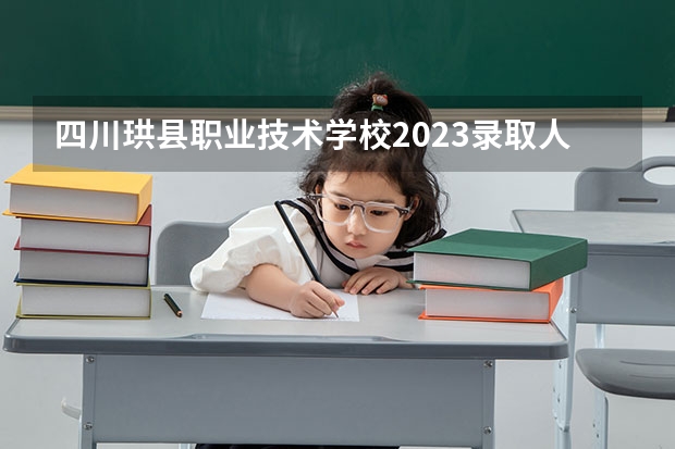 四川珙县职业技术学校2023录取人数 四川珙县职业技术学校录取分数线