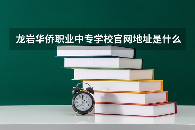 龙岩华侨职业中专学校官网地址是什么 龙岩华侨职业中专学校简介