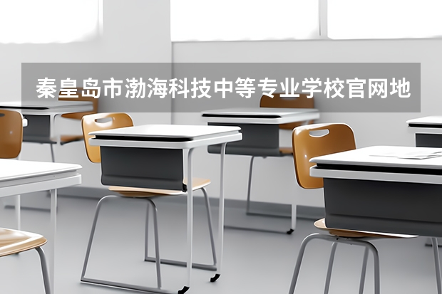 秦皇岛市渤海科技中等专业学校官网地址是什么 秦皇岛市渤海科技中等专业学校简介