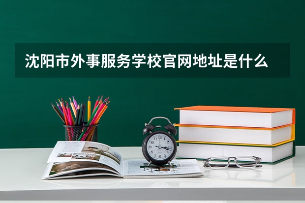 沈阳市外事服务学校官网地址是什么 沈阳市外事服务学校简介