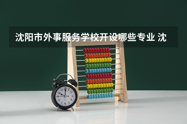 沈阳市外事服务学校开设哪些专业 沈阳市外事服务学校面向哪些职业就业