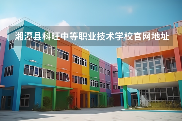 湘潭县科旺中等职业技术学校官网地址是什么 湘潭县科旺中等职业技术学校简介