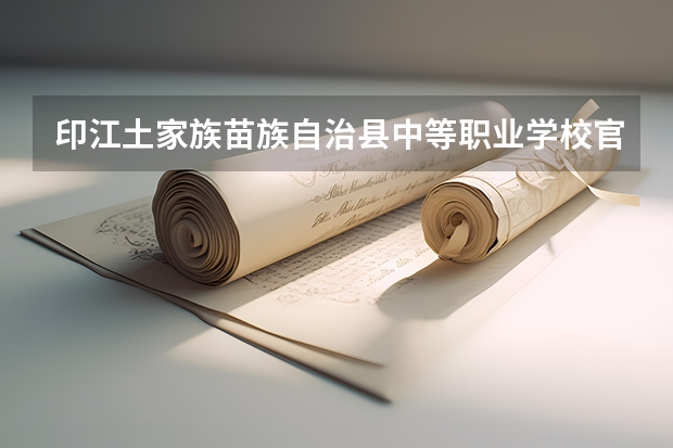 印江土家族苗族自治县中等职业学校官网地址是什么 印江土家族苗族自治县中等职业学校简介