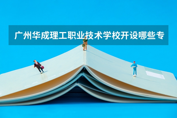 广州华成理工职业技术学校开设哪些专业 广州华成理工职业技术学校面向哪些职业就业