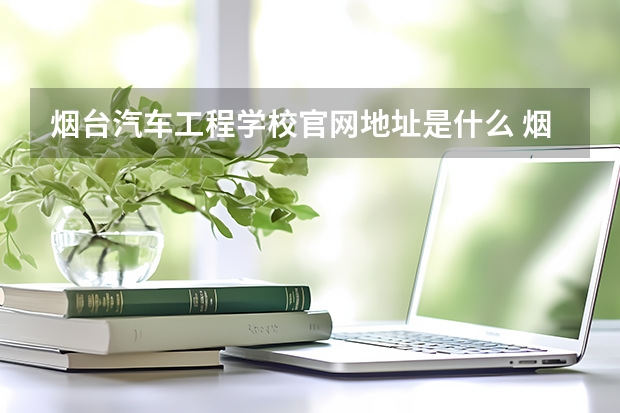 烟台汽车工程学校官网地址是什么 烟台汽车工程学校简介