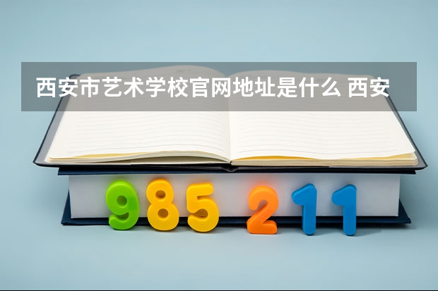 西安市艺术学校官网地址是什么 西安市艺术学校简介