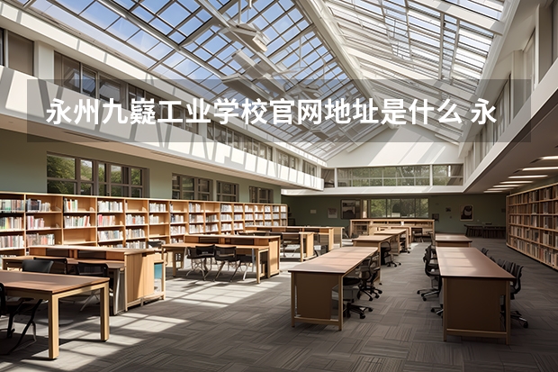 永州九嶷工业学校官网地址是什么 永州九嶷工业学校简介