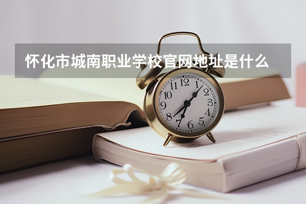怀化市城南职业学校官网地址是什么 怀化市城南职业学校简介