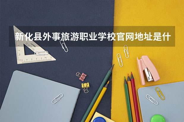 新化县外事旅游职业学校官网地址是什么 新化县外事旅游职业学校简介