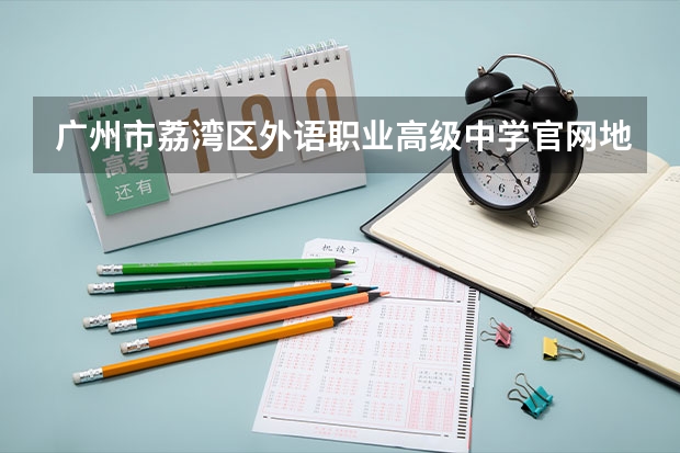 广州市荔湾区外语职业高级中学官网地址是什么 广州市荔湾区外语职业高级中学简介