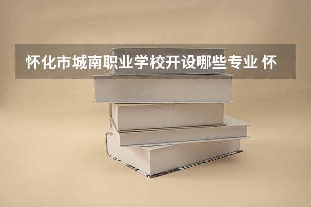 怀化市城南职业学校开设哪些专业 怀化市城南职业学校面向哪些职业就业