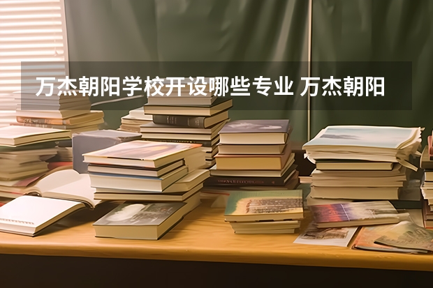 万杰朝阳学校开设哪些专业 万杰朝阳学校面向哪些职业就业