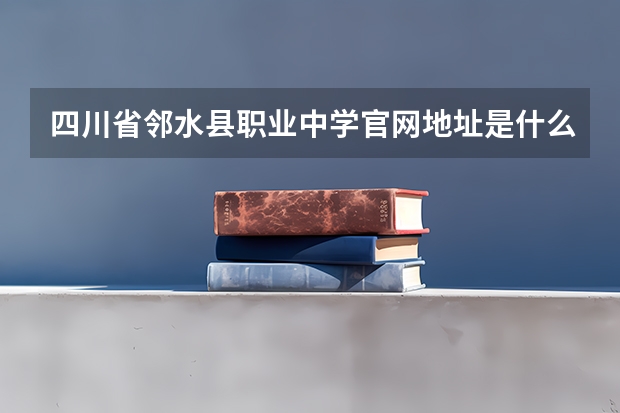 四川省邻水县职业中学官网地址是什么 四川省邻水县职业中学简介