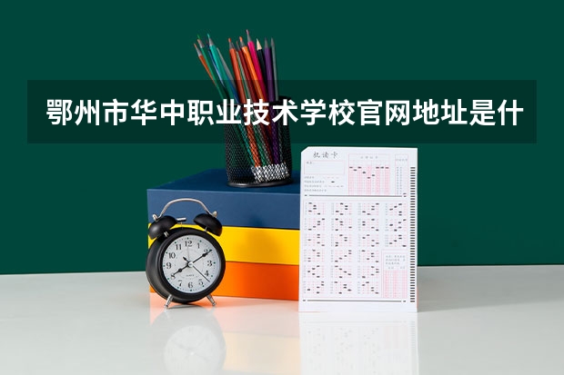鄂州市华中职业技术学校官网地址是什么 鄂州市华中职业技术学校简介