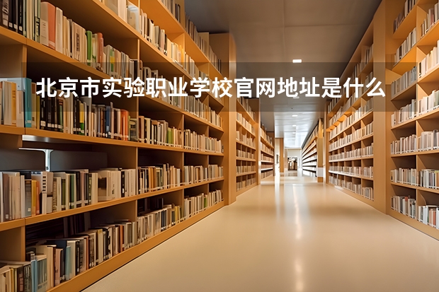北京市实验职业学校官网地址是什么 北京市实验职业学校简介