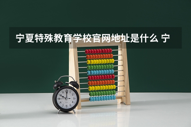 宁夏特殊教育学校官网地址是什么 宁夏特殊教育学校简介