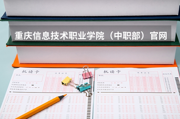 重庆信息技术职业学院（中职部）官网地址是什么 重庆信息技术职业学院（中职部）简介