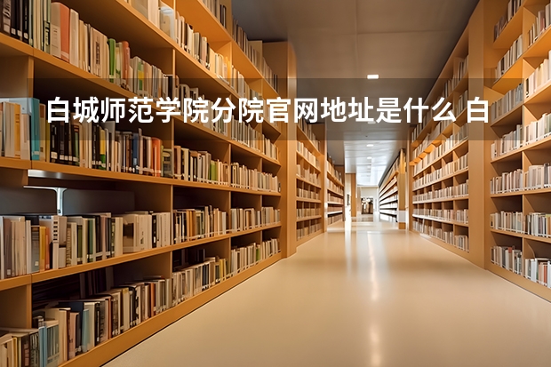 白城师范学院分院官网地址是什么 白城师范学院分院简介