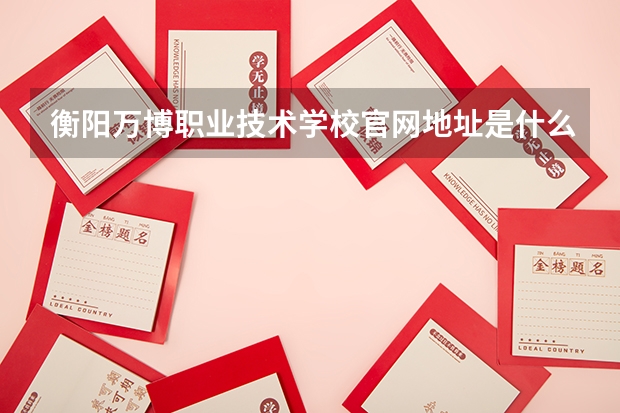 衡阳万博职业技术学校官网地址是什么 衡阳万博职业技术学校简介